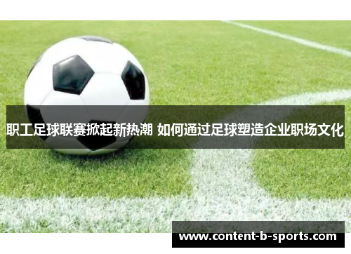 职工足球联赛掀起新热潮 如何通过足球塑造企业职场文化