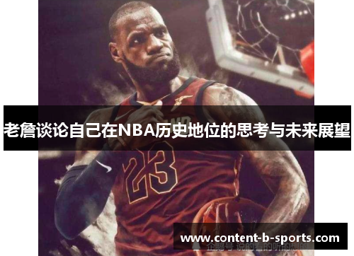 老詹谈论自己在NBA历史地位的思考与未来展望
