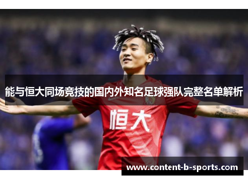 能与恒大同场竞技的国内外知名足球强队完整名单解析
