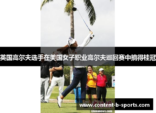 英国高尔夫选手在美国女子职业高尔夫巡回赛中摘得桂冠