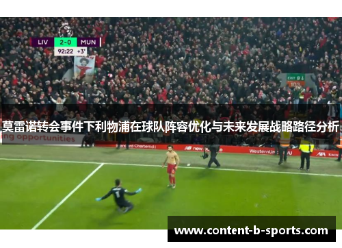 莫雷诺转会事件下利物浦在球队阵容优化与未来发展战略路径分析 莫雷诺转会事件下利物浦在球队阵容优化与未来发展战略路径分析