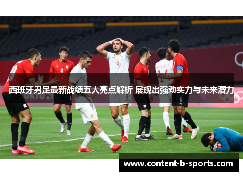西班牙男足最新战绩五大亮点解析 展现出强劲实力与未来潜力 西班牙男足最新战绩五大亮点解析 展现出强劲实力与未来潜力