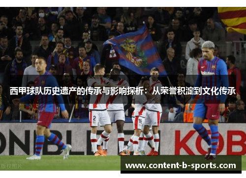 西甲球队历史遗产的传承与影响探析：从荣誉积淀到文化传承