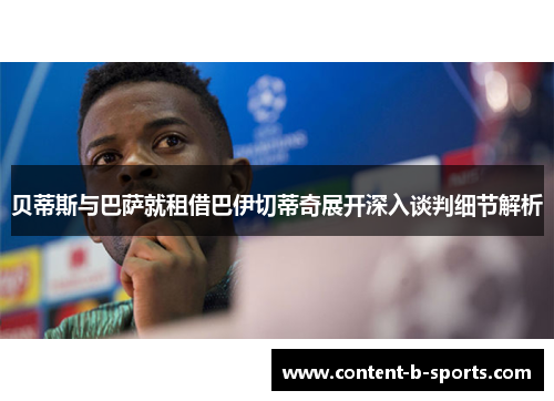 贝蒂斯与巴萨就租借巴伊切蒂奇展开深入谈判细节解析