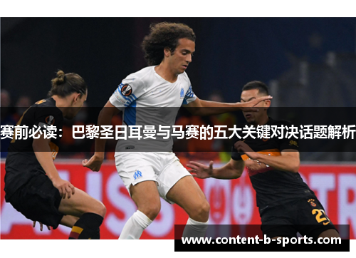 赛前必读：巴黎圣日耳曼与马赛的五大关键对决话题解析