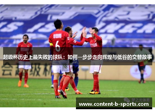超级杯历史上最失败的球队：如何一步步走向辉煌与低谷的交替故事