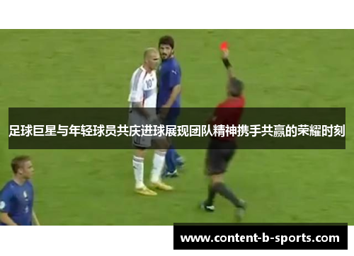 足球巨星与年轻球员共庆进球展现团队精神携手共赢的荣耀时刻