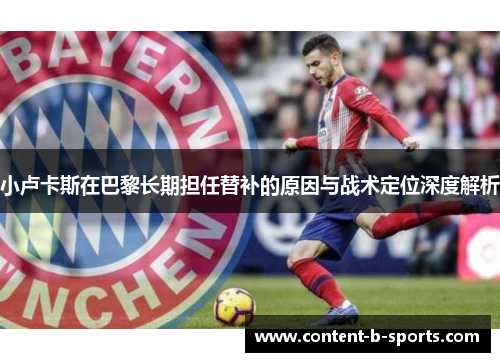 小卢卡斯在巴黎长期担任替补的原因与战术定位深度解析