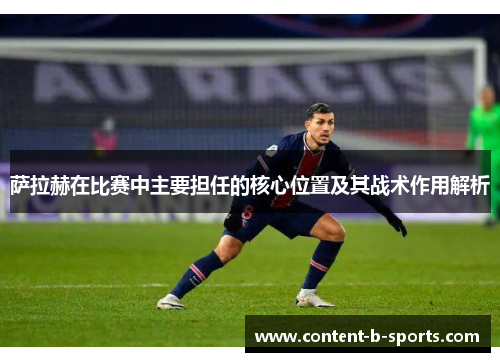 萨拉赫在比赛中主要担任的核心位置及其战术作用解析 萨拉赫在比赛中主要担任的核心位置及其战术作用解析