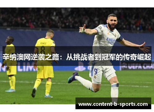 辛纳澳网逆袭之路:从挑战者到冠军的传奇崛起 辛纳澳网逆袭之路:从挑战者到冠军的传奇崛起