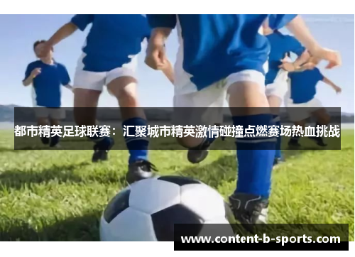 都市精英足球联赛：汇聚城市精英激情碰撞点燃赛场热血挑战