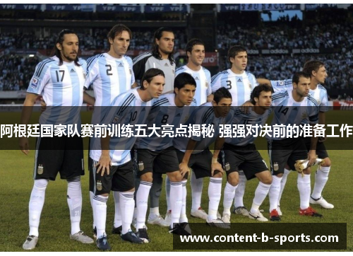 阿根廷国家队赛前训练五大亮点揭秘 强强对决前的准备工作 阿根廷国家队赛前训练五大亮点揭秘 强强对决前的准备工作
