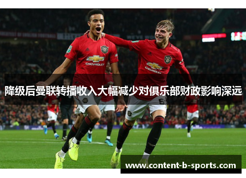 降级后曼联转播收入大幅减少对俱乐部财政影响深远