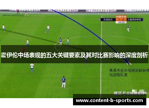 霍伊伦中场表现的五大关键要素及其对比赛影响的深度剖析 霍伊伦中场表现的五大关键要素及其对比赛影响的深度剖析