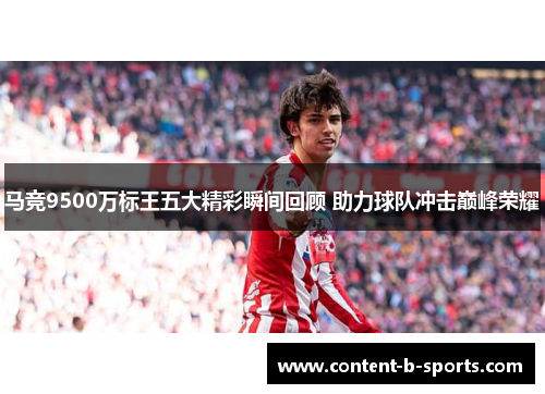 马竞9500万标王五大精彩瞬间回顾 助力球队冲击巅峰荣耀