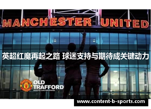 英超红魔再起之路 球迷支持与期待成关键动力 英超红魔再起之路 球迷支持与期待成关键动力