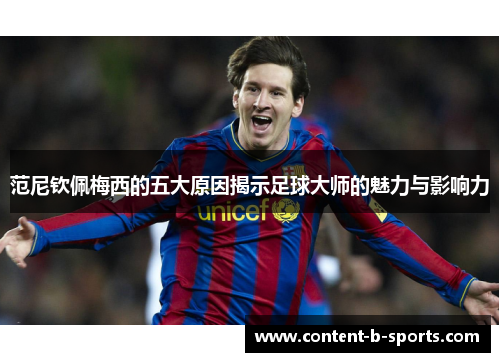 范尼钦佩梅西的五大原因揭示足球大师的魅力与影响力 范尼钦佩梅西的五大原因揭示足球大师的魅力与影响力