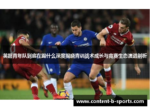 英超青年队到底在踢什么深度揭晓青训战术成长与竞赛生态演进剖析