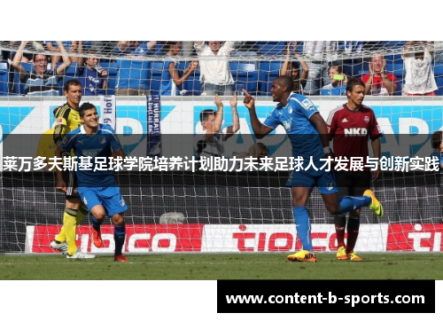 莱万多夫斯基足球学院培养计划助力未来足球人才发展与创新实践