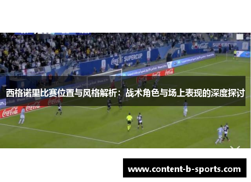 西格诺里比赛位置与风格解析：战术角色与场上表现的深度探讨