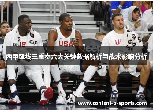 西甲锋线三重奏六大关键数据解析与战术影响分析 西甲锋线三重奏六大关键数据解析与战术影响分析