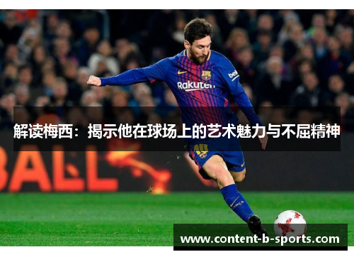 解读梅西：揭示他在球场上的艺术魅力与不屈精神