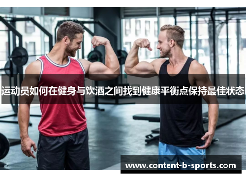 运动员如何在健身与饮酒之间找到健康平衡点保持最佳状态