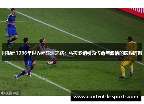 阿根廷1986年世界杯辉煌之路：马拉多纳引领传奇与激情的巅峰时刻