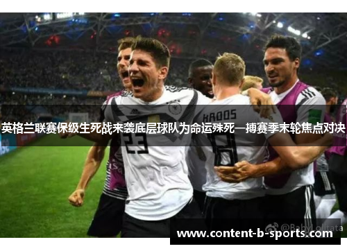 英格兰联赛保级生死战来袭底层球队为命运殊死一搏赛季末轮焦点对决 英格兰联赛保级生死战来袭底层球队为命运殊死一搏赛季末轮焦点对决