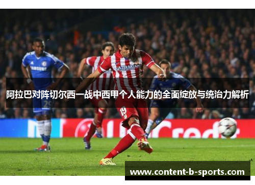 阿拉巴对阵切尔西一战中西甲个人能力的全面绽放与统治力解析