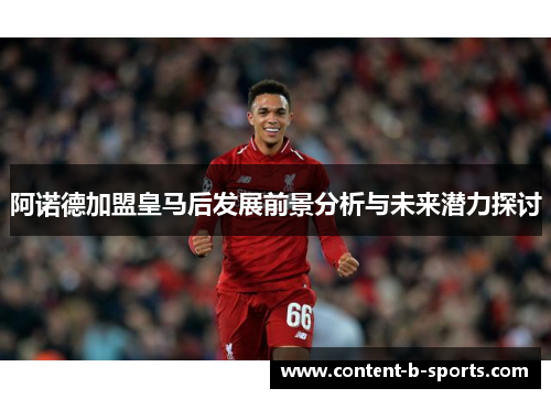 阿诺德加盟皇马后发展前景分析与未来潜力探讨 阿诺德加盟皇马后发展前景分析与未来潜力探讨