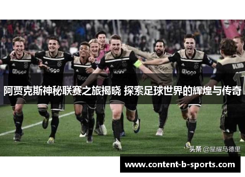 阿贾克斯神秘联赛之旅揭晓 探索足球世界的辉煌与传奇