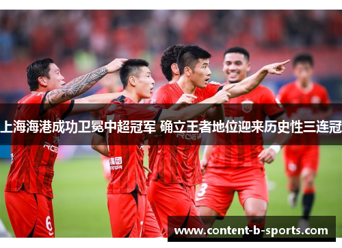 上海海港成功卫冕中超冠军 确立王者地位迎来历史性三连冠