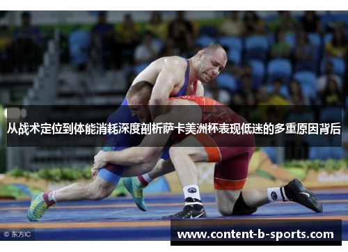 从战术定位到体能消耗深度剖析萨卡美洲杯表现低迷的多重原因背后 从战术定位到体能消耗深度剖析萨卡美洲杯表现低迷的多重原因背后