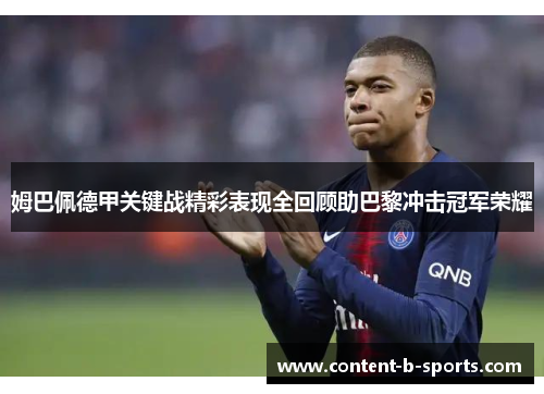 姆巴佩德甲关键战精彩表现全回顾助巴黎冲击冠军荣耀 姆巴佩德甲关键战精彩表现全回顾助巴黎冲击冠军荣耀