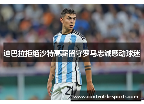 迪巴拉拒绝沙特高薪留守罗马忠诚感动球迷