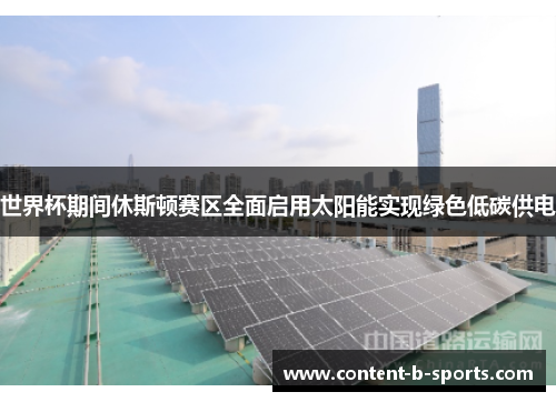 世界杯期间休斯顿赛区全面启用太阳能实现绿色低碳供电 世界杯期间休斯顿赛区全面启用太阳能实现绿色低碳供电