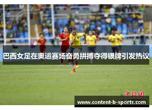 巴西女足在奥运赛场奋勇拼搏夺得银牌引发热议 巴西女足在奥运赛场奋勇拼搏夺得银牌引发热议