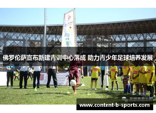 佛罗伦萨宣布新建青训中心落成 助力青少年足球培养发展